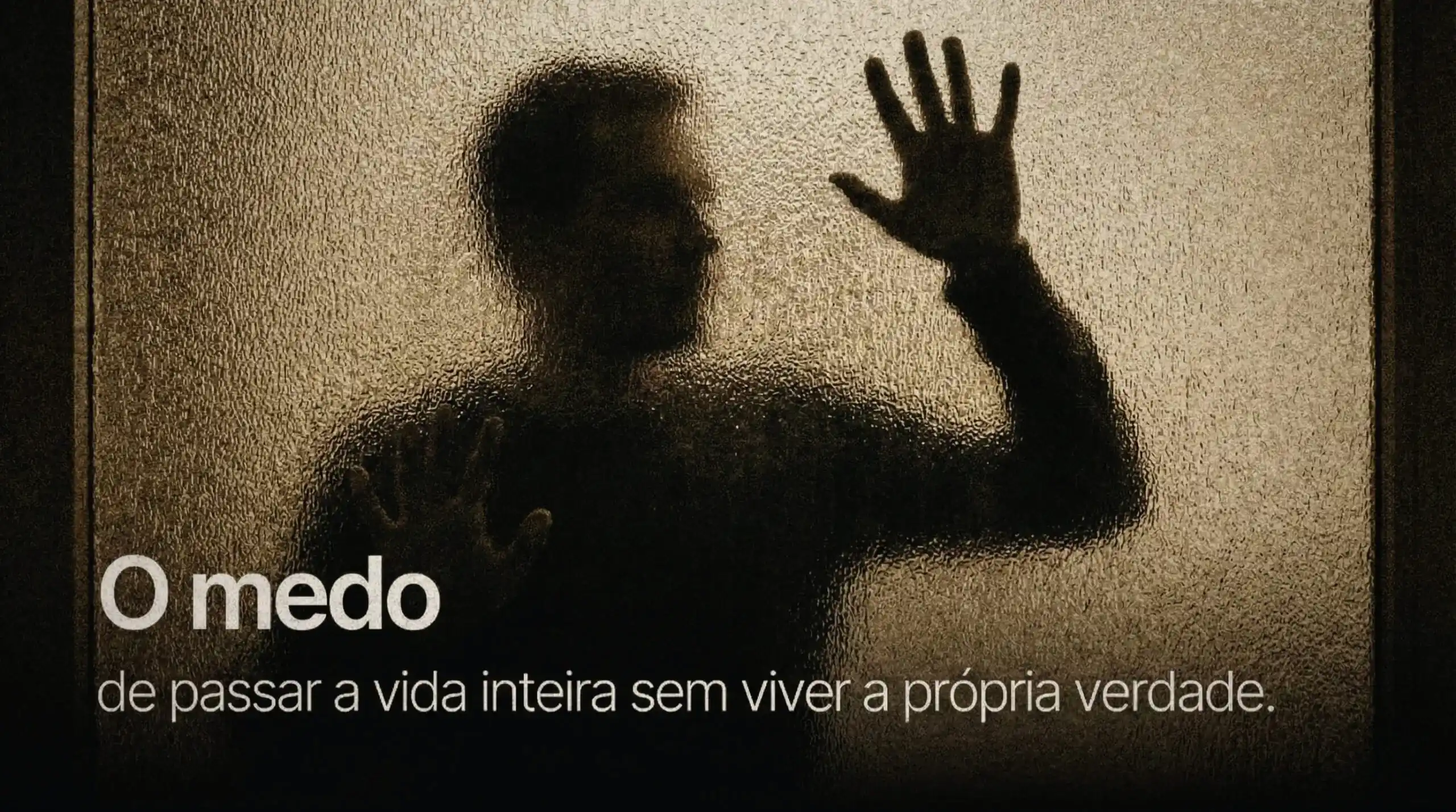 O medo: de passar a vida inteira sem viver a própria verdade.